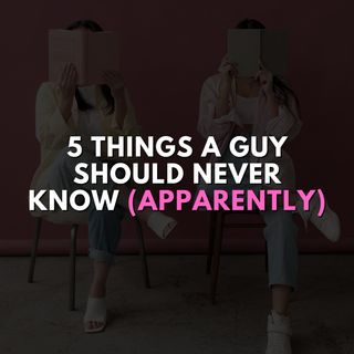 5 things a guy should never know (apparently)