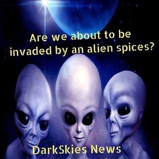 Are We About to get Invaded By An Alien Species? Episode 165 - Dark Skies News And information