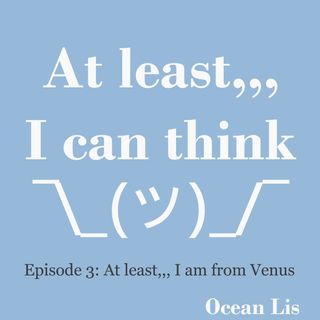 Episode 3: At least I am from Venus