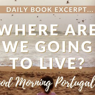 Where Are We Going to Live? (excerpt from 'Should I Move to Portugal?' with added commentary)