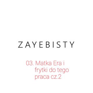 03. Matka Era i frytki do tego - praca cz.2