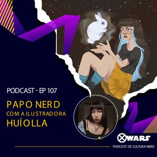 XWARS #107 Papo Nerd com a Ilustradora Huíolla