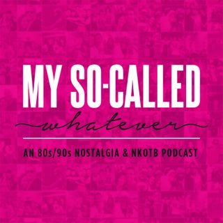 My So-Called Whatever: An 80's / 90's / NKOTB (New Kids on the Block) Nostalgia Podcast