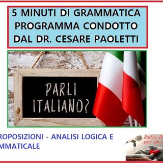 Rubrica: 5 MINUTI DI GRAMMATICA ITALIANA - condotta dal Dott. Cesare Paoletti LE PROPOSIZIONI