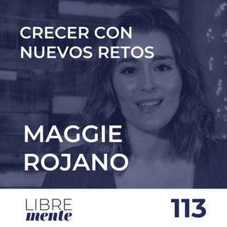 Crecer y encontrar nuevos retos con Maggie Rojano | 113