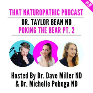 #76: Poking The Bear Part 2 w/ Dr. Taylor Bean ND