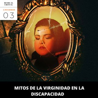 Mitos y creencias sobre la virginidad | Desde el cristal 03
