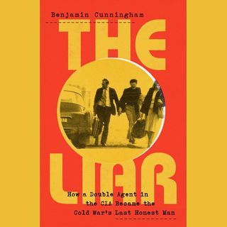 Benjamin Cunningham - author of THE LIAR: How a CIA Double Agent Became Cold War's Last Honest Man