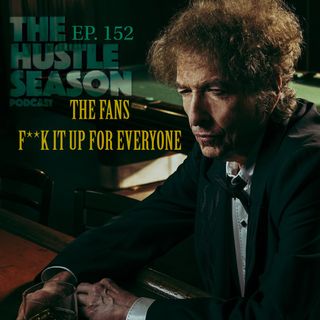 The Hustle Season: Ep. 152 The Fans F**k It Up For Everybody