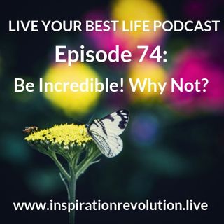 Ep 74 - Be Incredible! Why Not?