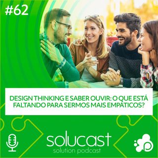 #62 - Design Thinking e saber ouvir: o que está faltando para sermos mais empáticos?