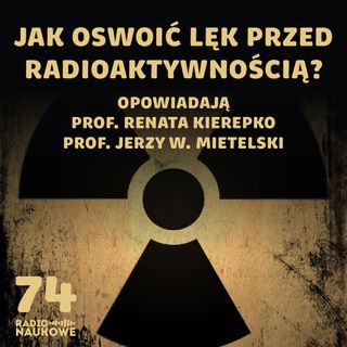 #74 Promieniotwórczość – taka powszechna, taka demonizowana | prof. Renata Kierepko, prof. Jerzy W. Mietelski