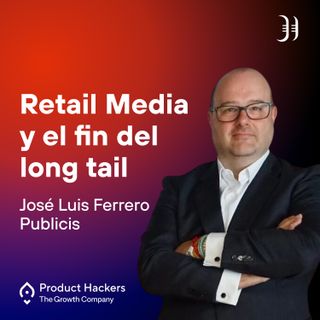 Retail Media y el fin del long tail con José Luis Ferrero de Publicis