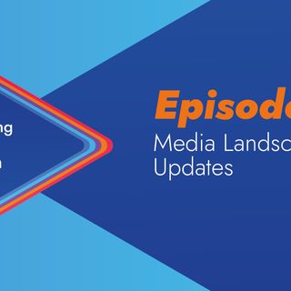 Episode 3: Media Landscape Update