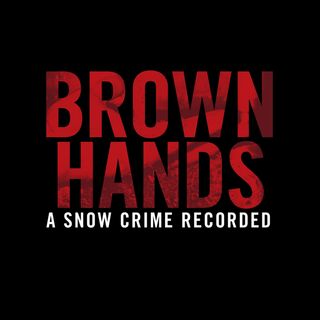 Brown Hands - A Snow Crime Recorded