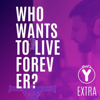 "Who wants to live forever?" [THAT'S Y EXTRA]