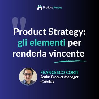 Product Strategy: gli elementi per renderla vincente - Con Francesco Corti Senior Product Manager @Spotify