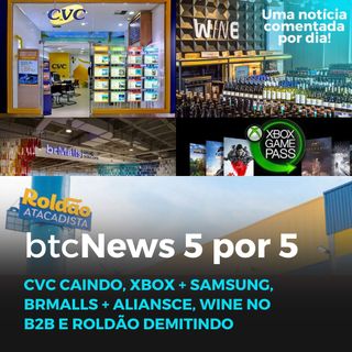 BTC News 5 por 5 - CVC caindo, XBOX+Samsung, BRMalls+Aliansce, Wine no B2B e Roldão demitindo