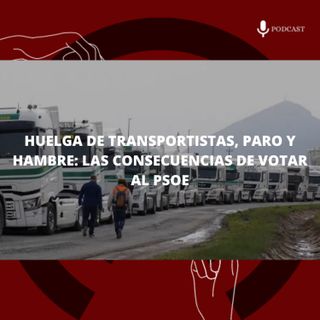 52. Huelga de transportistas, paro y hambre: las consecuencias de votar al PSOE