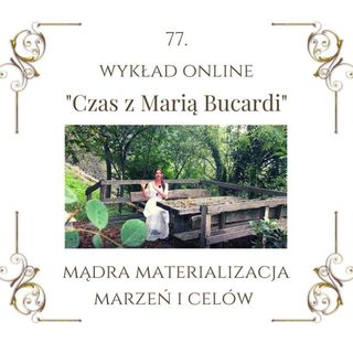 Wykład "Czas z Marią Bucardi" nr 77. Mistrzowska energia 77 jak mądrze materializować Twoje marzenia, by czuć lekkość, wolność i spełnienie.