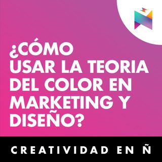 E09 • ¿Cómo usar la teoría del color en marketing y diseño? • Creatividad en Ñ