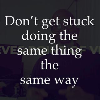 don’t get stuck doing the same thing the same way