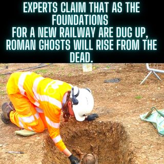 Experts claim that as the foundations for a new railway are dug up, Roman ghosts will rise from the dead.