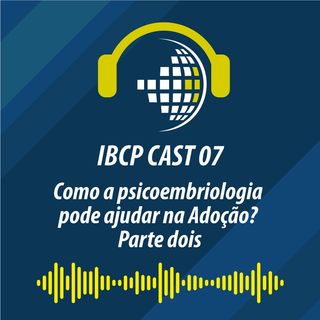 IBCP Cast 07 - Como a PsicoEmbriologia pode ajudar na adoção? (Parte 2) #Psicoembriologia #Adoção