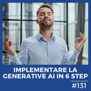 #131 - Intelligenza Artificiale Generativa: 6 step per implementarla in azienda