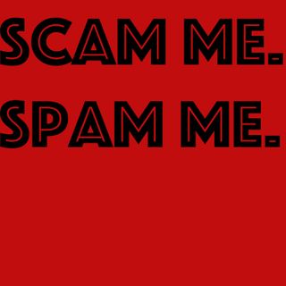 Scam Me. Spam Me.