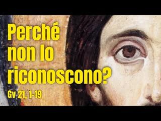 Perché i discepoli non riconoscono il Risorto? (Gv 21, 1-19)