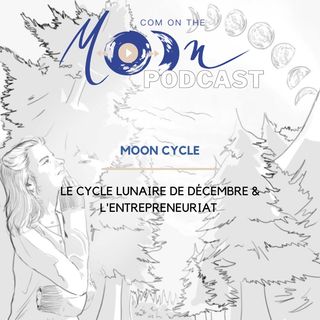 #MoonCycle - Le Cycle Lunaire de Décembre & L’entrepreneuriat