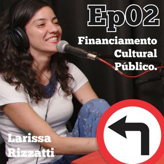 Ep02 - Financiamento Cultural Público - Convidada: Larissa Rizzatti