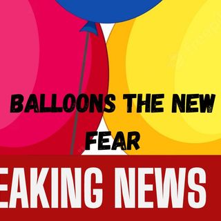 Balloons the New Fear!!!
