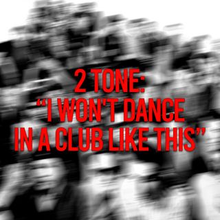 2 Tone: "I Won't Dance In A Club Like This"