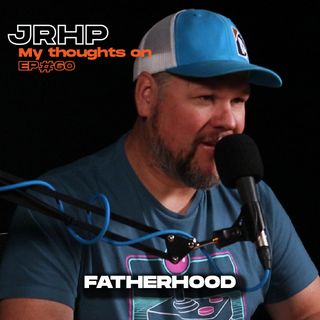 FATHERHOOD - My thoughts on - Ep 60