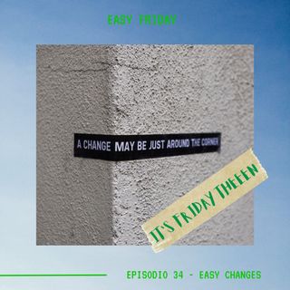 EASY FRIDAY - Ep.34 - Easy Changes