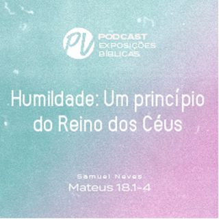 Humildade: Um princípio do Reino de Deus - Mateus 18.1-4 - Samuel Neves