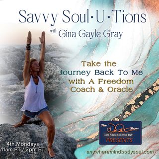 Savvy Soul-U-Tions with Gina Gayle Gray: Take The Journey Back To Me  with A Freedom Coach and Oracl