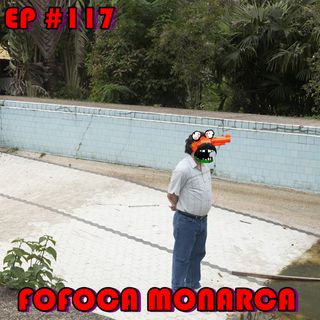 Episódio #117 - Fofoca Monarca