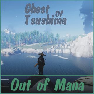Out Of Mana #7 - Ghost Of Tsushima Review and What We've Been Playing!
