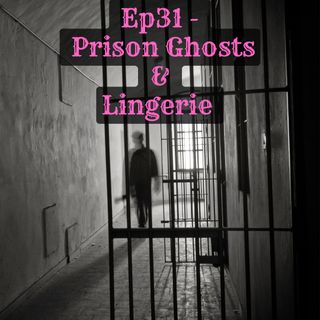 Ep31 - Prison Ghosts & Lingerie