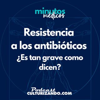 E18 • Resistencia a los antibióticos: ¿Es tan grave como dicen? • Medicina • Culturizando
