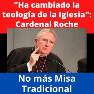 No a la Misa Tradicional porque ha cambiado la teología de la Iglesia. Explica Cardenal Roche.