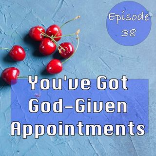 Episode 38 - You've Got God-Given Appointments