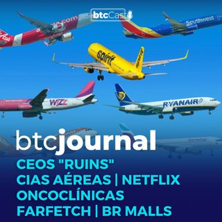 CEOs "ruins", Cias Aéreas, Oncoclínicas, Netflix, Farfetch e BR Malls | BTC Journal 22/12/22