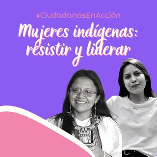 Mujeres indígenas: resistir y liderar