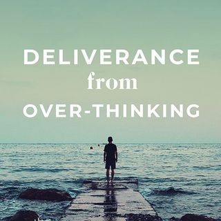 Deliverance From Over-Thinking