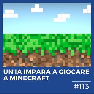 #113 - Un'Intelligenza Artificiale impara a giocare a Minecraft