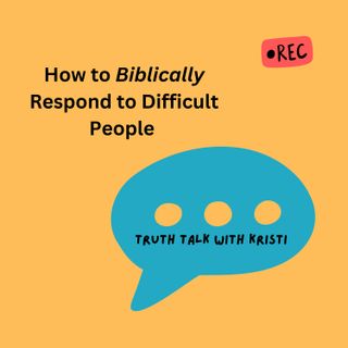 How to Biblically Respond to Difficult People